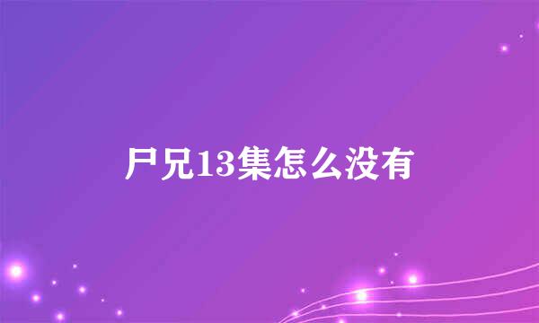 尸兄13集怎么没有