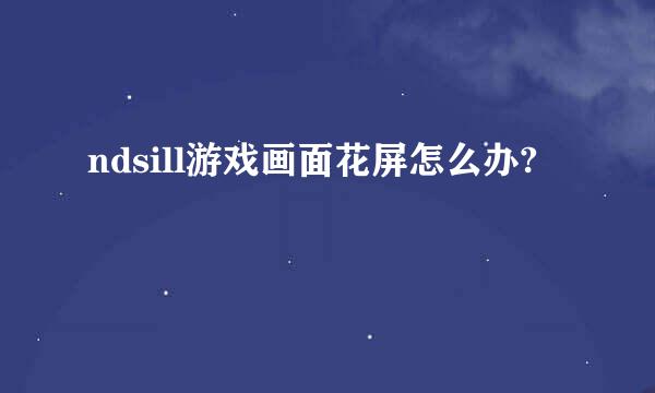 ndsill游戏画面花屏怎么办?