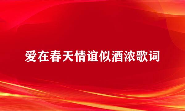 爱在春天情谊似酒浓歌词