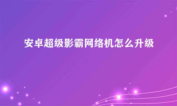 安卓超级影霸网络机怎么升级