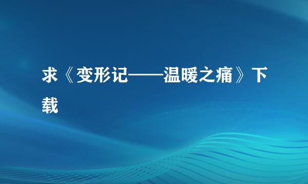 求《变形记——温暖之痛》下载