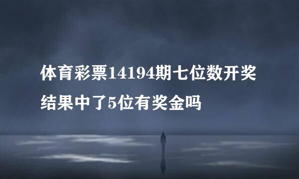 体育彩票14194期七位数开奖结果中了5位有奖金吗