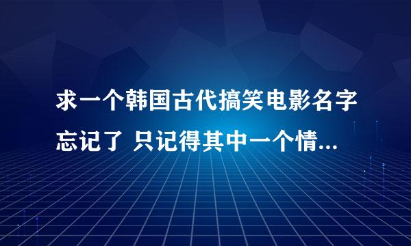 求一个韩国古代搞笑电影名字忘记了 只记得其中一个情节是在一个客栈里面有人打斗还带这街头霸王的情节