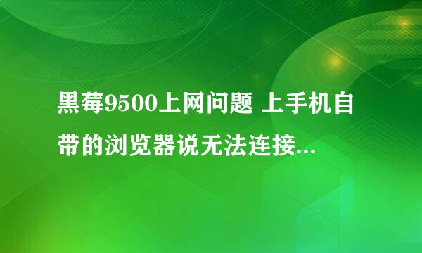 黑莓9500上网问题 上手机自带的浏览器说无法连接到lnternet，请稍后重试，如果问题仍在请于服务商联系