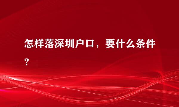 怎样落深圳户口，要什么条件？