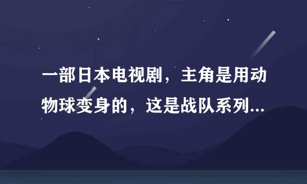 一部日本电视剧，主角是用动物球变身的，这是战队系列，不是假面超人，敌人是一些星球海盗