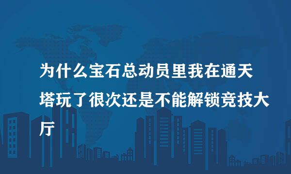 为什么宝石总动员里我在通天塔玩了很次还是不能解锁竞技大厅