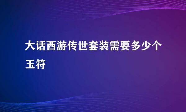 大话西游传世套装需要多少个玉符