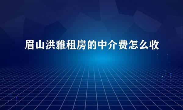 眉山洪雅租房的中介费怎么收