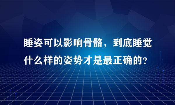 睡姿可以影响骨骼，到底睡觉什么样的姿势才是最正确的？