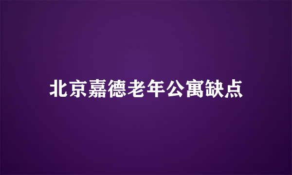 北京嘉德老年公寓缺点