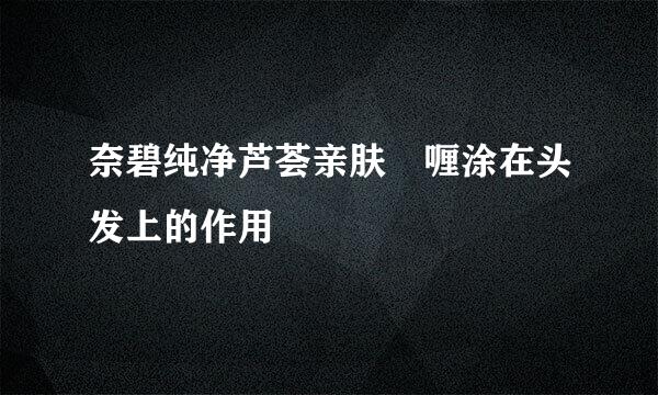 奈碧纯净芦荟亲肤啫喱涂在头发上的作用