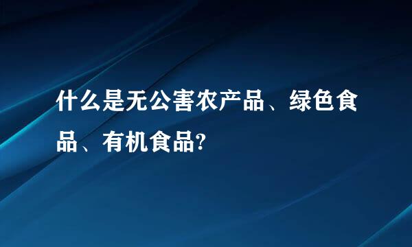 什么是无公害农产品、绿色食品、有机食品?