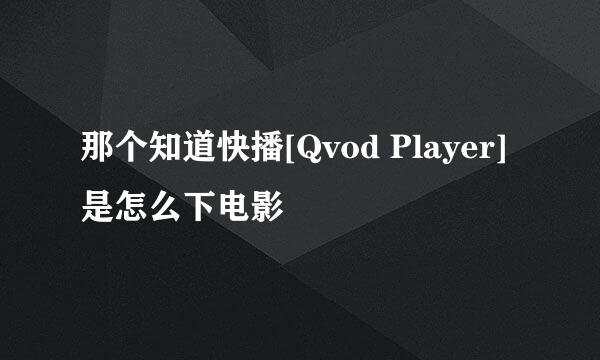 那个知道快播[Qvod Player]是怎么下电影