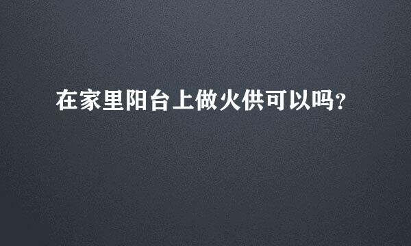 在家里阳台上做火供可以吗？