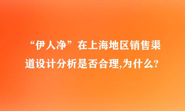 “伊人净”在上海地区销售渠道设计分析是否合理,为什么?