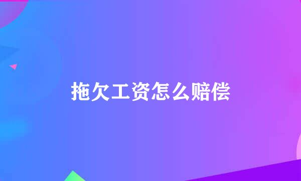 拖欠工资怎么赔偿