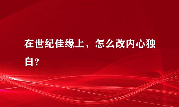 在世纪佳缘上，怎么改内心独白？