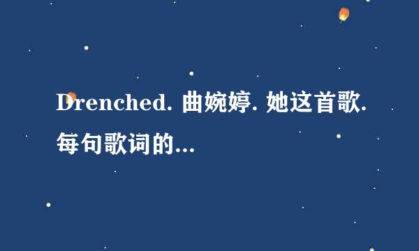 Drenched. 曲婉婷. 她这首歌.每句歌词的中文翻译是什么.