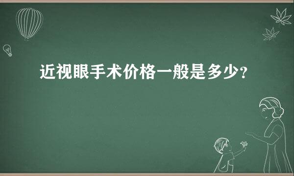 近视眼手术价格一般是多少？