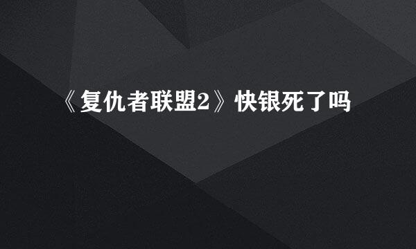 《复仇者联盟2》快银死了吗