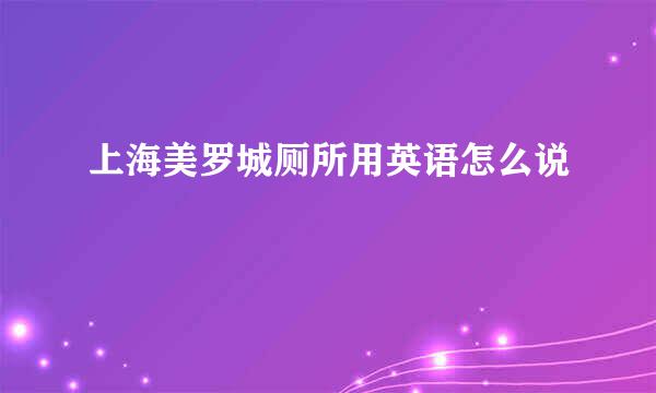 上海美罗城厕所用英语怎么说