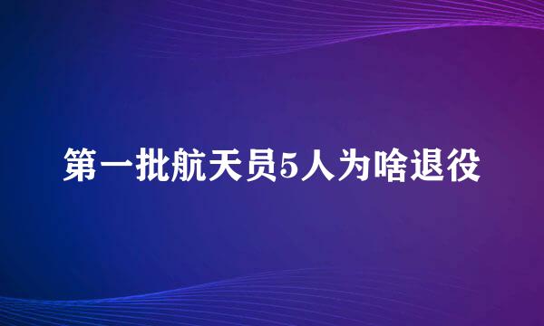 第一批航天员5人为啥退役