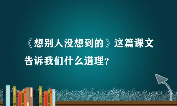 《想别人没想到的》这篇课文告诉我们什么道理？