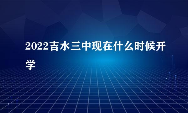 2022吉水三中现在什么时候开学