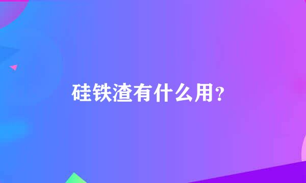 硅铁渣有什么用？