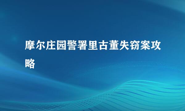 摩尔庄园警署里古董失窃案攻略