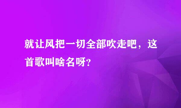 就让风把一切全部吹走吧，这首歌叫啥名呀？