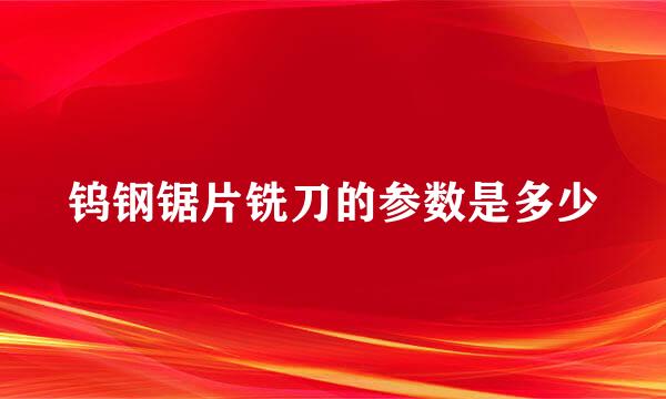 钨钢锯片铣刀的参数是多少