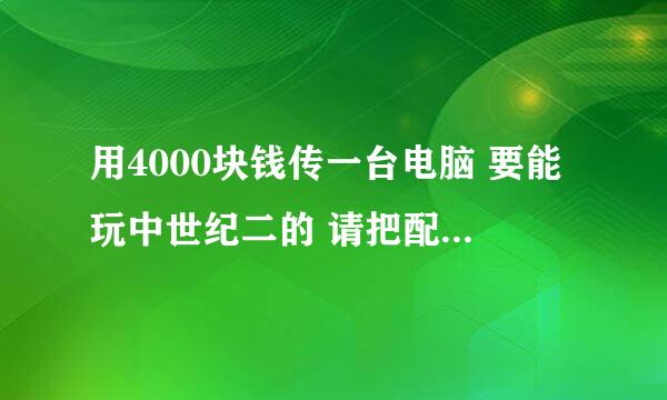 用4000块钱传一台电脑 要能玩中世纪二的 请把配置表复上好吗？