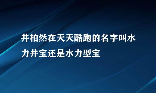 井柏然在天天酷跑的名字叫水力井宝还是水力型宝