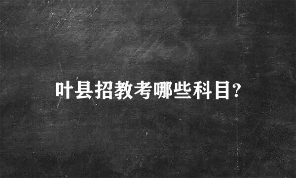 叶县招教考哪些科目?