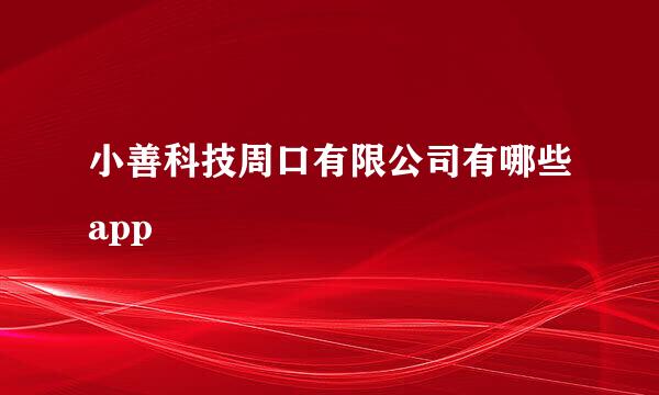 小善科技周口有限公司有哪些app