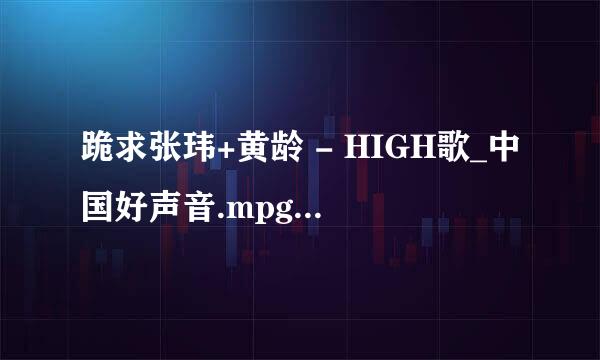 跪求张玮+黄龄 - HIGH歌_中国好声音.mpg种子下载，跪谢