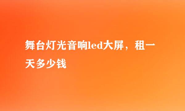 舞台灯光音响led大屏，租一天多少钱