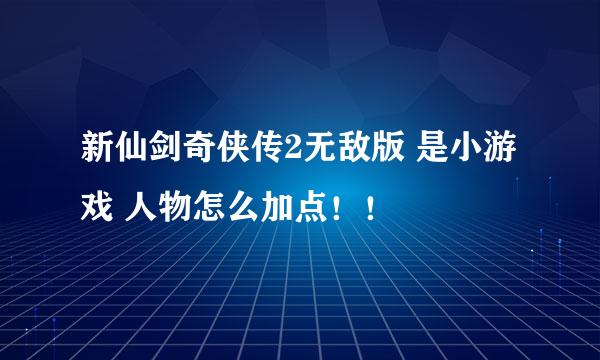 新仙剑奇侠传2无敌版 是小游戏 人物怎么加点！！