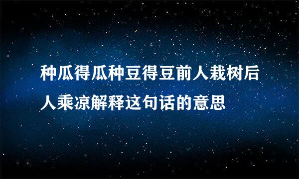 种瓜得瓜种豆得豆前人栽树后人乘凉解释这句话的意思