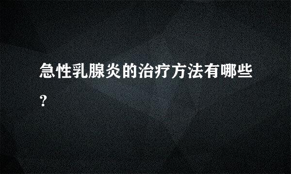 急性乳腺炎的治疗方法有哪些？