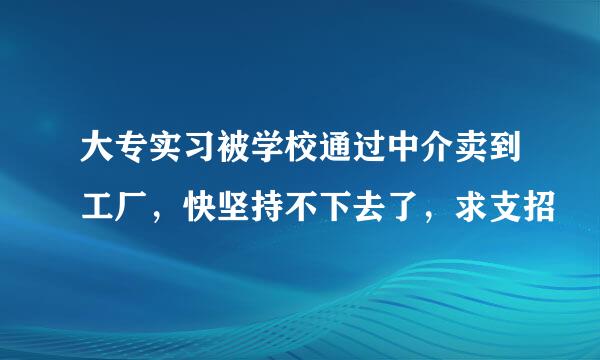 大专实习被学校通过中介卖到工厂，快坚持不下去了，求支招