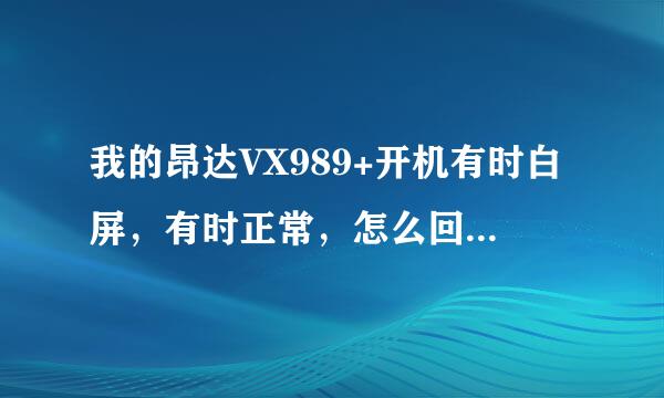 我的昂达VX989+开机有时白屏，有时正常，怎么回事？？？