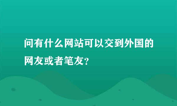 问有什么网站可以交到外国的网友或者笔友？