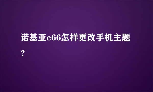 诺基亚e66怎样更改手机主题？