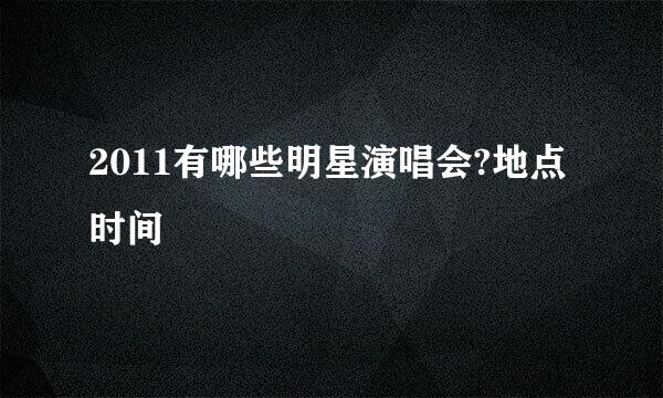 2011有哪些明星演唱会?地点时间