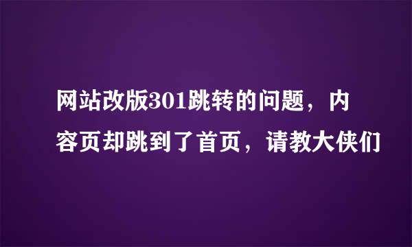 网站改版301跳转的问题，内容页却跳到了首页，请教大侠们