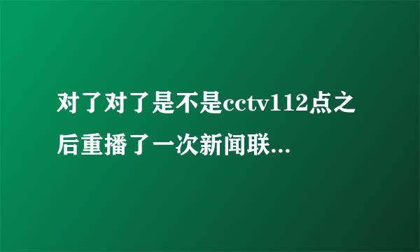 对了对了是不是cctv112点之后重播了一次新闻联播朝闻天下贴吧