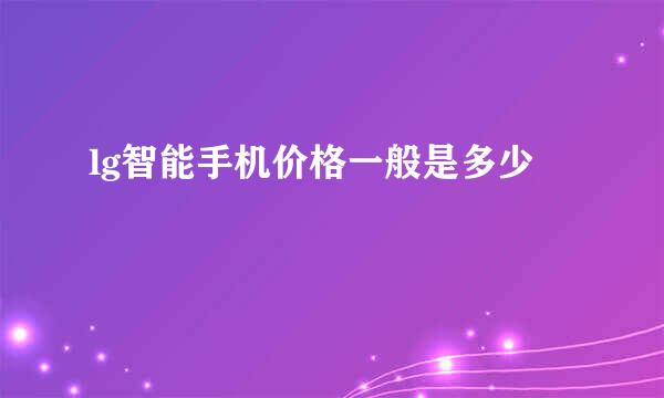 lg智能手机价格一般是多少